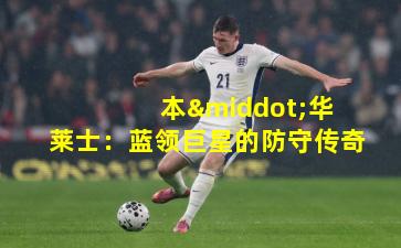  本·华莱士：蓝领巨星的防守传奇