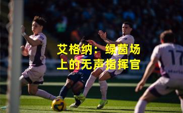 艾格纳：绿茵场上的无声指挥官